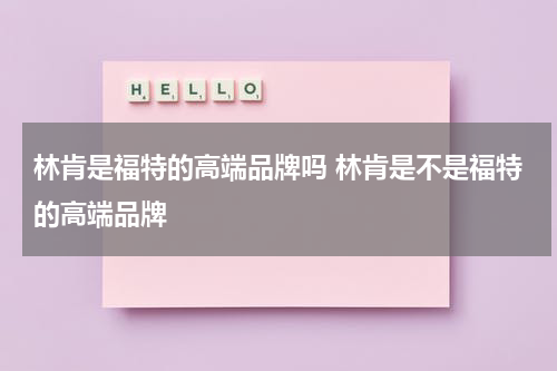 林肯是福特的高端品牌吗 林肯是不是福特的高端品牌