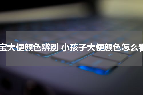 宝宝大便颜色辨别 小孩子大便颜色怎么看