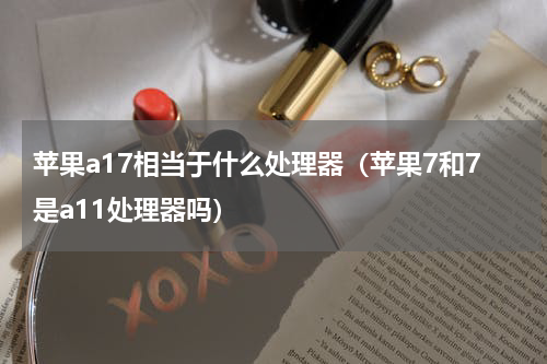 苹果a17相当于什么处理器（苹果7和7是a11处理器吗）