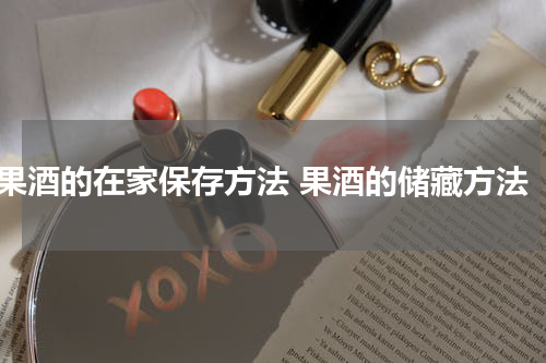 果酒的在家保存方法 果酒的储藏方法