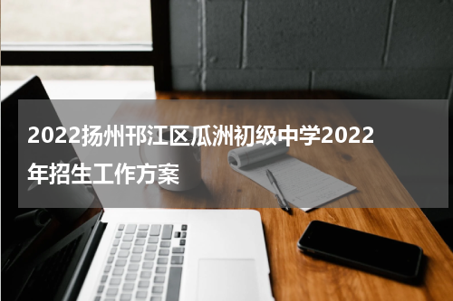 2022扬州邗江区瓜洲初级中学2022年招生工作方案