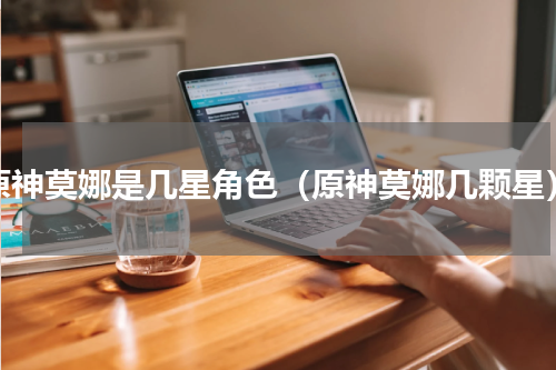原神莫娜是几星角色（原神莫娜几颗星）