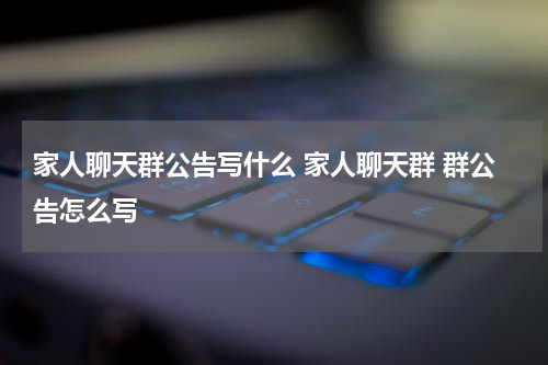 家人聊天群公告写什么 家人聊天群 群公告怎么写