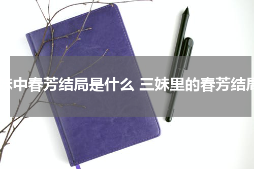 三妹中春芳结局是什么 三妹里的春芳结局