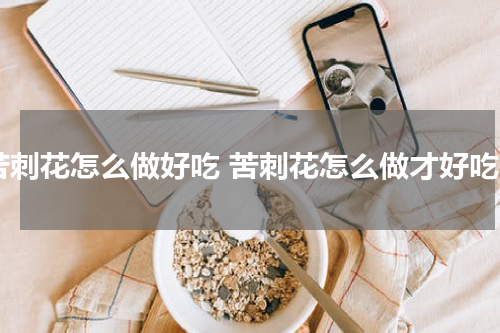 苦刺花怎么做好吃 苦刺花怎么做才好吃