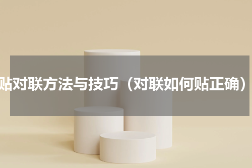 贴对联方法与技巧（对联如何贴正确）