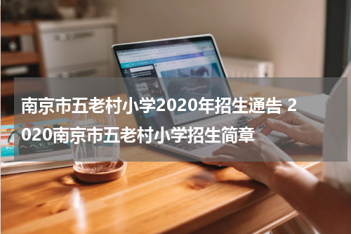 南京市五老村小学2020年招生通告 2020南京市五老村小学招生简章