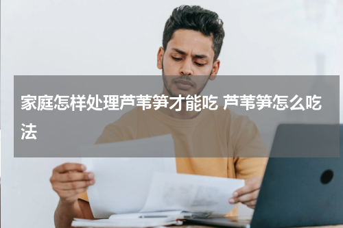 家庭怎样处理芦苇笋才能吃 芦苇笋怎么吃法