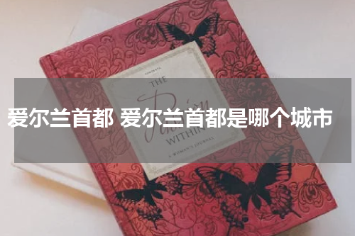 爱尔兰首都 爱尔兰首都是哪个城市