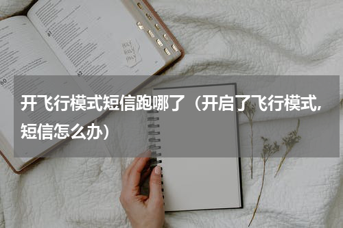 开飞行模式短信跑哪了（开启了飞行模式,短信怎么办）