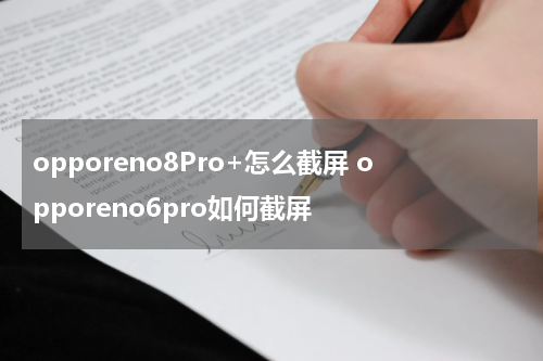 opporeno8Pro+怎么截屏 opporeno6pro如何截屏
