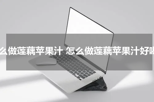 怎么做莲藕苹果汁 怎么做莲藕苹果汁好喝