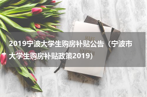 2019宁波大学生购房补贴公告（宁波市大学生购房补贴政策2019）