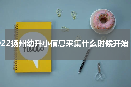 2022扬州幼升小信息采集什么时候开始
