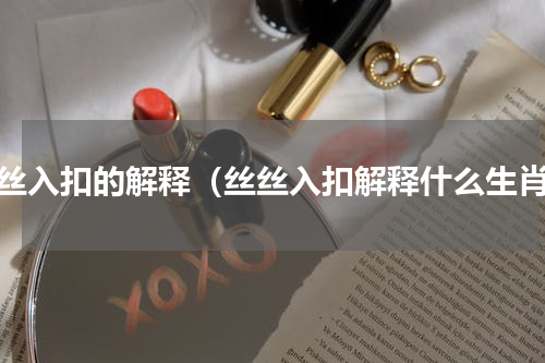 丝丝入扣的解释（丝丝入扣解释什么生肖）