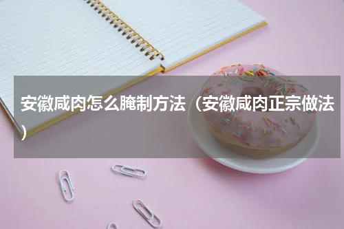 安徽咸肉怎么腌制方法（安徽咸肉正宗做法）