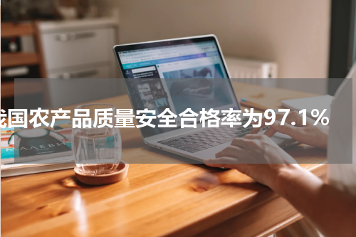 我国农产品质量安全合格率为97.1%