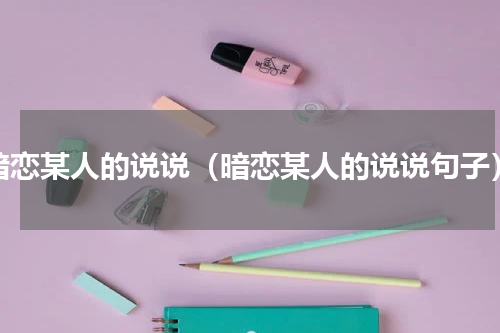 暗恋某人的说说（暗恋某人的说说句子）