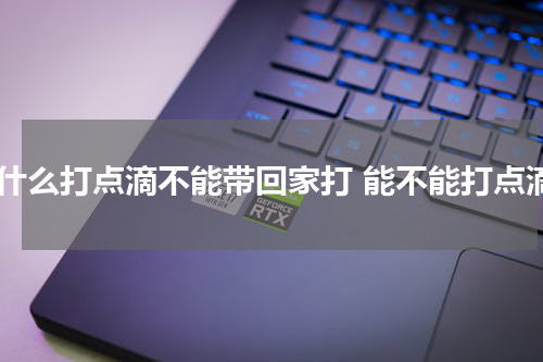 为什么打点滴不能带回家打 能不能打点滴