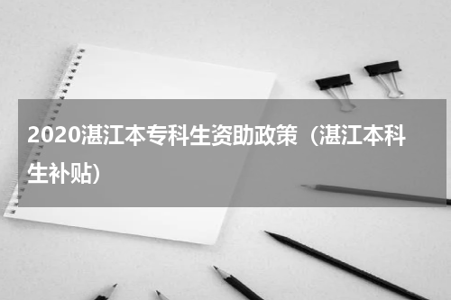 2020湛江本专科生资助政策（湛江本科生补贴）