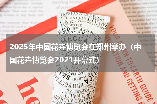 2025年中国花卉博览会在郑州举办（中国花卉博览会2021开幕式）