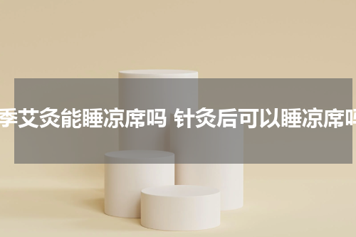 夏季艾灸能睡凉席吗 针灸后可以睡凉席吗