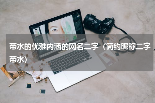 带水的优雅内涵的网名二字（简约昵称二字带水）