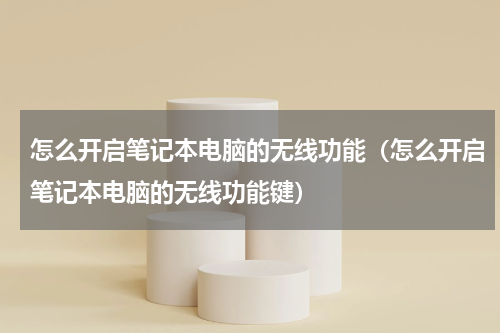 怎么开启笔记本电脑的无线功能（怎么开启笔记本电脑的无线功能键）