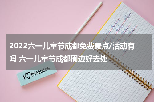 2022六一儿童节成都免费景点/活动有吗 六一儿童节成都周边好去处