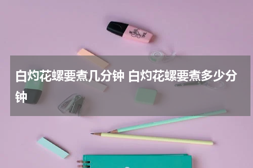 白灼花螺要煮几分钟 白灼花螺要煮多少分钟