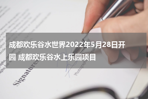 成都欢乐谷水世界2022年5月28日开园 成都欢乐谷水上乐园项目