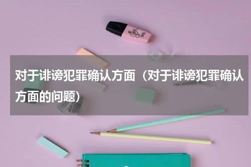 对于诽谤犯罪确认方面（对于诽谤犯罪确认方面的问题）