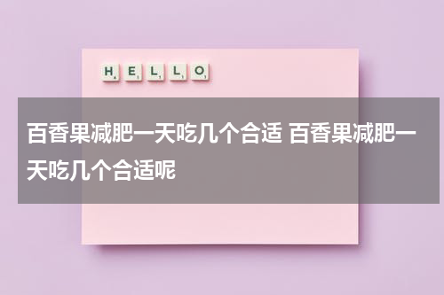 百香果减肥一天吃几个合适 百香果减肥一天吃几个合适呢