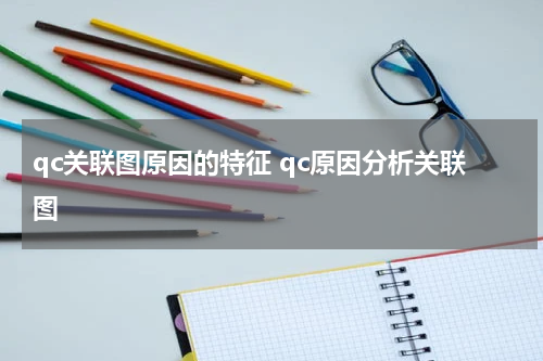 qc关联图原因的特征 qc原因分析关联图
