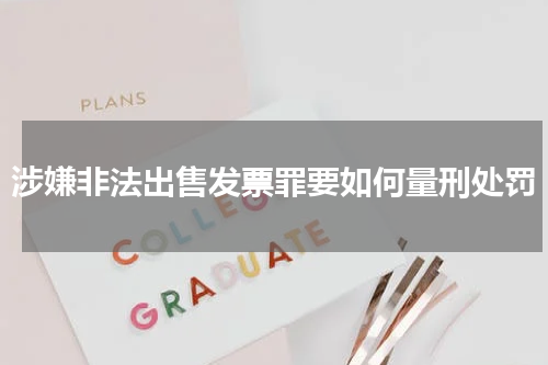 涉嫌非法出售发票罪要如何量刑处罚
