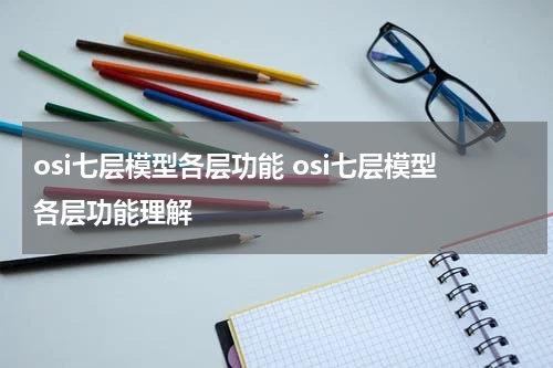 osi七层模型各层功能 osi七层模型各层功能理解