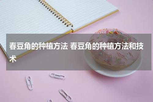 春豆角的种植方法 春豆角的种植方法和技术