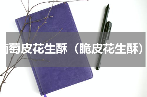 葡萄皮花生酥（脆皮花生酥）