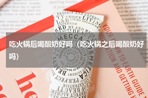 吃火锅后喝酸奶好吗（吃火锅之后喝酸奶好吗）