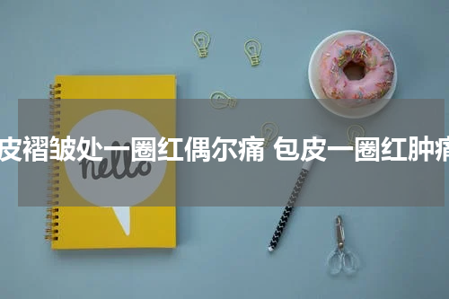 包皮褶皱处一圈红偶尔痛 包皮一圈红肿痛