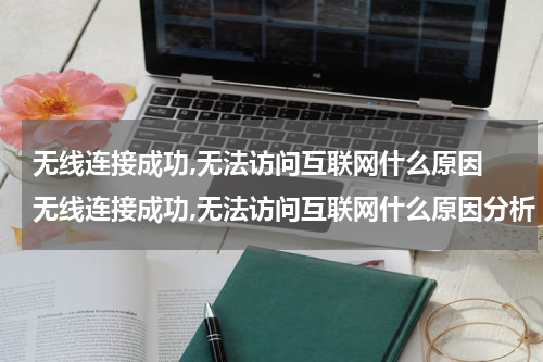 无线连接成功,无法访问互联网什么原因 无线连接成功,无法访问互联网什么原因分析