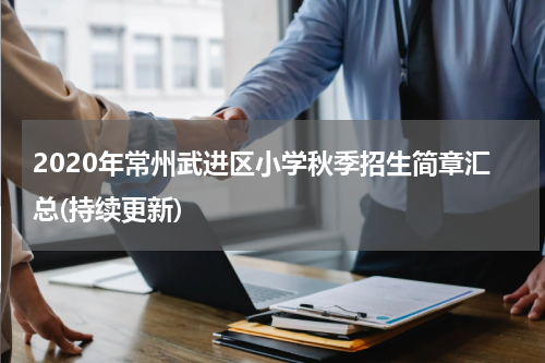 2020年常州武进区小学秋季招生简章汇总(持续更新)
