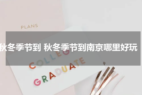 秋冬季节到 秋冬季节到南京哪里好玩