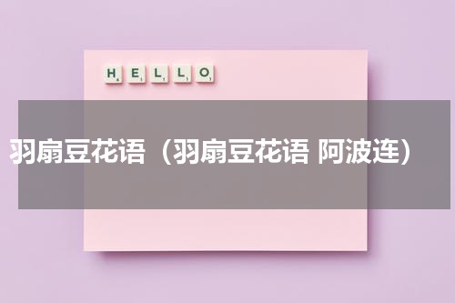 羽扇豆花语（羽扇豆花语 阿波连）