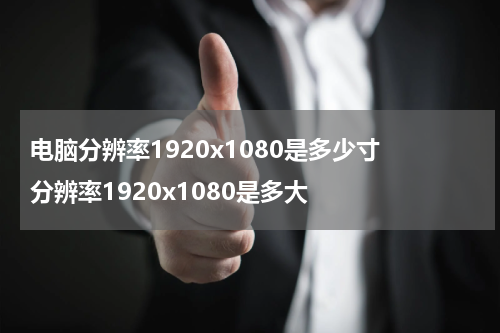 电脑分辨率1920x1080是多少寸 分辨率1920x1080是多大