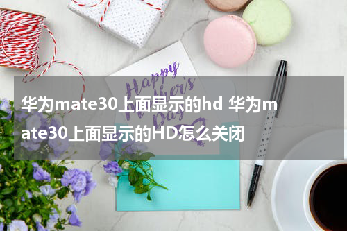 华为mate30上面显示的hd 华为mate30上面显示的HD怎么关闭
