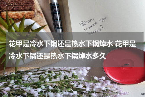 花甲是冷水下锅还是热水下锅焯水 花甲是冷水下锅还是热水下锅焯水多久