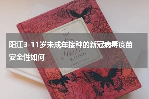 阳江3-11岁未成年接种的新冠病毒疫苗安全性如何