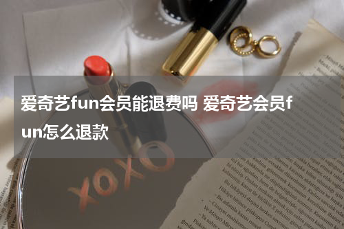 爱奇艺fun会员能退费吗 爱奇艺会员fun怎么退款
