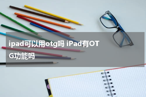 ipad可以用otg吗 iPad有OTG功能吗